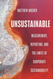 Unsustainable Measurement, Reporting, and the Limits of Corporate Sustainability【電子書籍】[ Matthew Archer ]