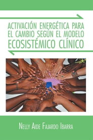 Activaci?n Energ?tica Para El Cambio Seg?n El Modelo Ecosist?mico Cl?nico【電子書籍】[ Nelly Aide Fajardo Ibarra ]