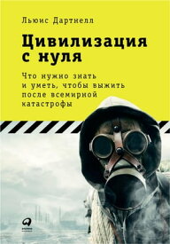 Цивилизация с нуля: Что нужно знать и уметь, чтобы выжить после всемирной катастрофы【電子書籍】[ Льюис Дартнелл ]