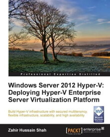 Windows Server 2012 Hyper-V: Deploying the Hyper-V Enterprise Server Virtualization Platform【電子書籍】[ Zahir Hussain Shah ]