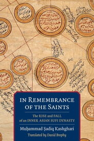 In Remembrance of the Saints The Rise and Fall of an Inner Asian Sufi Dynasty【電子書籍】[ Mu?ammad ?adiq Kashghari ]