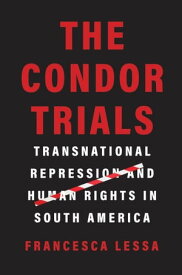 The Condor Trials Transnational Repression and Human Rights in South America【電子書籍】[ Francesca Lessa ]