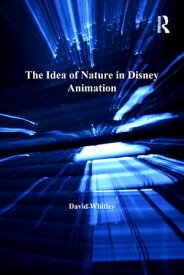 The Idea of Nature in Disney Animation From Snow White to WALL-E【電子書籍】[ David Whitley ]