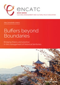 Buffers beyond Boundaries Bridging theory and practice in the management of historical territories【電子書籍】[ ENCATC ]