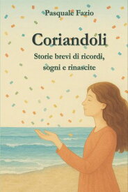 Coriandoli. Storie brevi di ricordi, sogni e rinascite【電子書籍】[ Pasquale Fazio ]