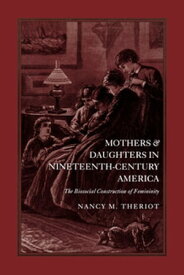 Mothers and Daughters in Nineteenth-Century America The Biosocial Construction of Femininity【電子書籍】[ Nancy M. Theriot ]
