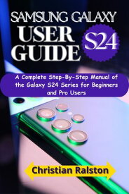 Samsung Galaxy S24 User Guide A Complete Step-By-Step Manual of the Galaxy S24 Series for Beginners and Pro Users.【電子書籍】[ Christian Ralston ]