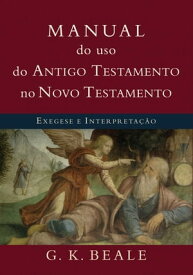 Manual do uso do Antigo Testamento no Novo Testamento Exegese e interpreta??o【電子書籍】[ G. K. Beale ]