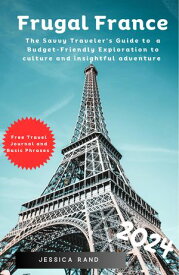 Frugal France 2024 The Savvy Traveler’s Guide to a Budget-Friendly Exploration to culture and insightful Adventure【電子書籍】[ Jessica Rand ]