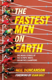 The Fastest Men on Earth The Inside Stories of the Olympic Men's 100m Champions【電子書籍】[ Neil Duncanson ]