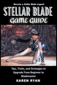 Stellar Blade Game Guide Tips, Tricks, and Strategies to Upgrade From Beginner to Blademaster【電子書籍】[ Karen Ryan ]