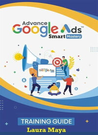 Advance Google Ads Master Training Guide【電子書籍】[ Laura Maya ]