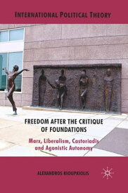 Freedom After the Critique of Foundations Marx, Liberalism, Castoriadis and Agonistic Autonomy【電子書籍】[ A. Kioupkiolis ]