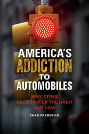 America's Addiction to Automobiles Why Cities Need to Kick the Habit and How【電子書籍】[ Chad Frederick ]