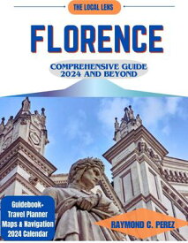FLORENCE COMPREHENSIVE GUIDE 2024 AND BEYOND An In-Depth Journey Through History, Culture, Cuisine, and Hidden Gems; Your Ultimate Guide to Unveiling the Charms of Florence, Italy - Packed with Detailed Maps, Travel Planner, 2024 Calenda【電子書籍】