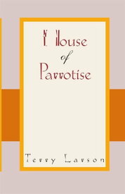 House of Parrotise【電子書籍】[ Terry Larson ]