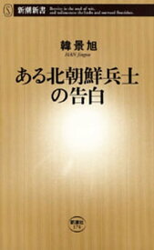 ある北朝鮮兵士の告白（新潮新書）【電子書籍】[ 韓景旭 ]