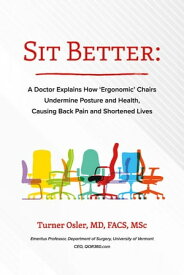 Sit Better A Doctor Explains How “Ergonomic” Chairs Undermine Posture and Health, Causing Back Pain and Shortened Lives【電子書籍】[ Turner Osler ]