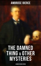 The Damned Thing & Other Ambrose Bierce's Mysteries (4 Books in One Edition) Including An Occurrence at Owl Creek Bridge, The Devil's Dictionary & Chickamauga【電子書籍】[ Ambrose Bierce ]