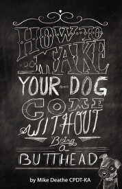 How To Make your Dog Come Without Being a Butthead【電子書籍】[ Mike Deathe ]