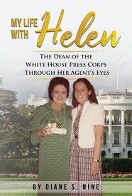 My Life With Helen The Dean of the White House Press Corps Through Her Agent's Eyes【電子書籍】[ Diane S. Nine ]