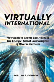 Virtually International How Remote Teams can Harness the Energy, Talent, and Insights of Diverse Cultures【電子書籍】[ William R. Dodson ]