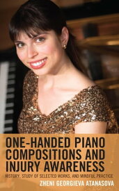 One-Handed Piano Compositions and Injury Awareness History, Study of Selected Works, and Mindful Practice【電子書籍】[ Zheni Georgieva Atanasova ]