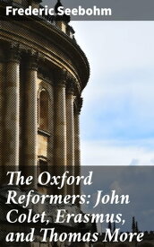 The Oxford Reformers: John Colet, Erasmus, and Thomas More【電子書籍】[ Frederic Seebohm ]