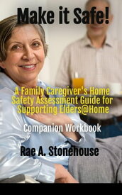 Make it Safe! A Family Caregiver's Home Safety Assessment Guide for Supporting Elders@ Home - Companion Workbook【電子書籍】[ Rae A. Stonehouse ]