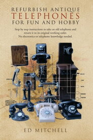 Refurbish Antique Telephones for Fun and Hobby Step by Step Instructions to Take an Old Telephone and Return It to Its Original Working Order. No Electronics or Telephone Knowledge Needed.【電子書籍】[ Ed Mitchell ]