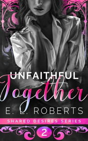 Unfaithful Together Connected series of steamy, romantic short stories【電子書籍】[ E. L. Roberts ]