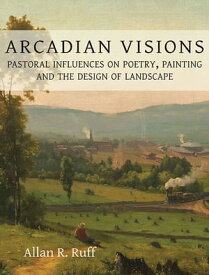 Arcadian Visions Pastoral Influences on Poetry, Painting and the Design of Landscape【電子書籍】[ Allan R. Ruff ]
