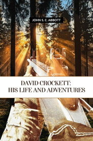 David Crockett: His Life And Adventures【電子書籍】[ John S. C. Abbott ]