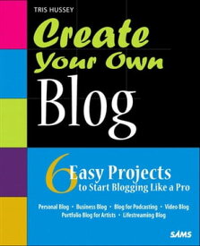 Create Your Own Blog 6 Easy Projects to Start Blogging Like a Pro【電子書籍】[ Tris Hussey ]