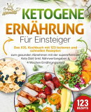 Ketogene Ernährung für Einsteiger: Das XXL Kochbuch mit 123 leckeren und schnellen Rezepten zum gesunden A…