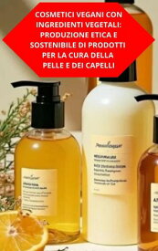 Cosmetici Vegani Con Ingredienti Vegetali: Produzione Etica E Sostenibile Di Prodotti Per La Cura Della Pelle E Dei Capelli【電子書籍】[ DUKE SOUZA ]