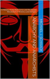 Anarchy and Anarchists A History of the Red Terror and the Social Revolution in America and Europe【電子書籍】[ Michael J. Schaack ]