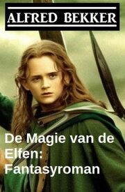 De Magie van de Elfen: Fantasyroman【電子書籍】[ Alfred Bekker ]