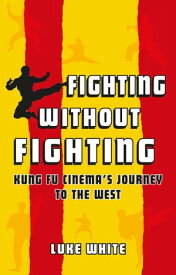Fighting without Fighting Kung Fu Cinema’s Journey to the West【電子書籍】[ Luke White ]