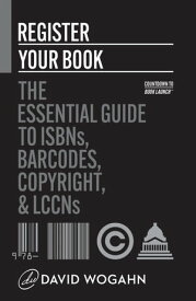 Register Your Book: The Essential Guide to ISBNs, Barcodes, Copyright, and LCCNs Countdown to Book Launch, #2【電子書籍】[ David Wogahn ]