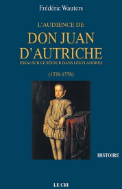 L’Audience de Don Juan d’Autriche Essai sur le s?jour dans les Flandres (1576-1578)【電子書籍】[ Fr?d?ric Wauters ]