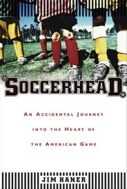 Soccerhead An Accidental Journey into the Heart of the American Game【電子書籍】[ Jim Haner ]