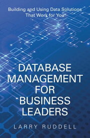 Database Management for Business Leaders Building and Using Data Solutions That Work for You【電子書籍】[ Larry Ruddell ]