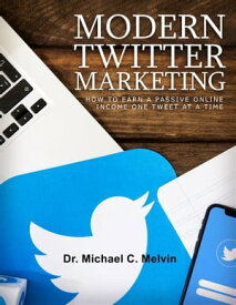 Modern Twitter Marketing How To Make A Passive Income Online One Tweet At A Time【電子書籍】[ Dr. Michael C. Melvin ]