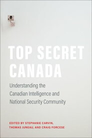 Top Secret Canada Understanding the Canadian Intelligence and National Security Community【電子書籍】