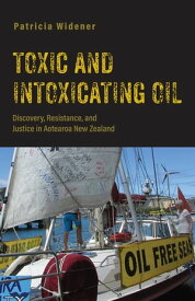 Toxic and Intoxicating Oil Discovery, Resistance, and Justice in Aotearoa New Zealand【電子書籍】[ Patricia Widener ]