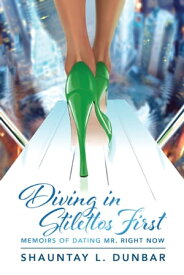 Diving in Stilettos First Memoirs of Dating Mr. Right Now【電子書籍】[ Shauntay L. Dunbar ]