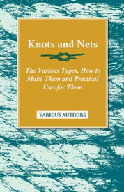 Knots and Nets - The Various Types, How to Make them and Practical Uses for them【電子書籍】[ Various ]