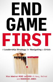 End Game First A Leadership Strategy for Navigating a Crisis【電子書籍】[ Mike LeFever ]