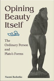 Opining Beauty Itself The Ordinary Person and Plato's Forms【電子書籍】[ Naomi Reshotko ]